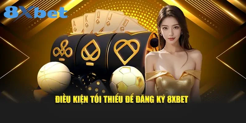Người chơi cần đáp ứng một số điều kiện để đăng ký 8Xbet.