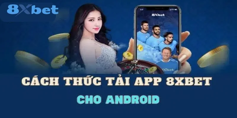 Bạn nên tìm hiểu chi tiết các bước tải app 8Xbet về thiết bị hệ điều hành Android.